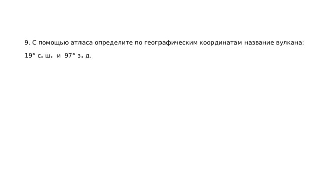 9. С помощью атласа определите по географическим координатам название вулкана:     19 ° с . ш .   и  97 ° з . д.   