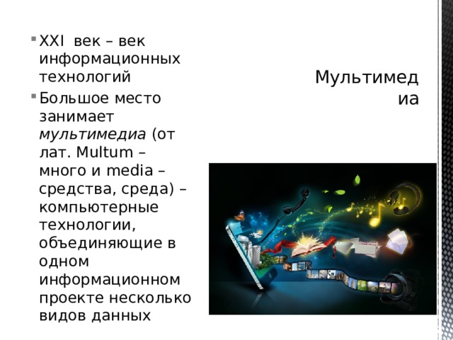 Мультимедиа XXI век – век информационных технологий Большое место занимает мультимедиа (от лат. Multum – много и media – средства, среда) – компьютерные технологии, объединяющие в одном информационном проекте несколько видов данных 