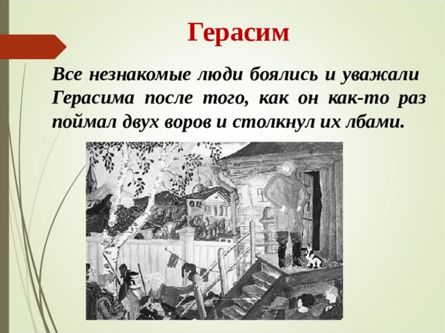  Герасим Все незнакомые люди боялись и уважали Герасима после того, как он как-то раз поймал двух воров и столкнул их лбами. 