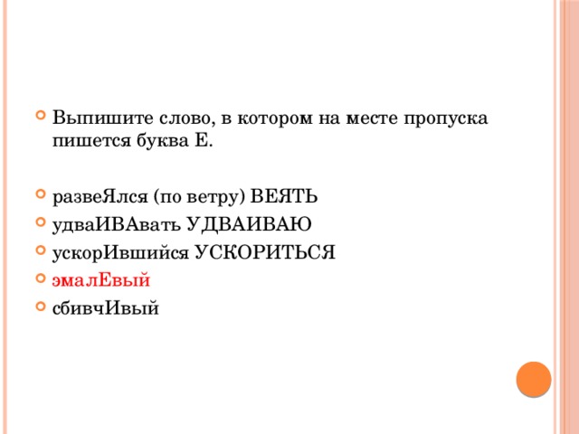 Выпишите слово, в котором на месте пропуска пишется буква Е. разве..лся (по ветру) удва…вать ускор..вшийся эмал..вый сбивч..вый 