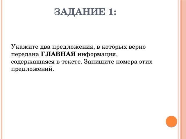 Задание 1:    Укажите два предложения, в которых верно передана ГЛАВНАЯ информация, содержащаяся в тексте. Запишите номера этих предложений. 
