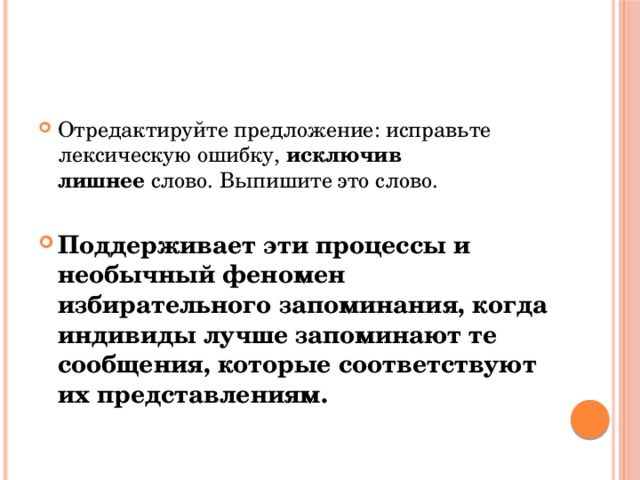 Отредактируйте предложение: исправьте лексическую ошибку,  исключив лишнее  слово. Выпишите это слово. Поддерживает эти процессы и необычный феномен избирательного запоминания, когда индивиды лучше запоминают те сообщения, которые соответствуют их представлениям. 