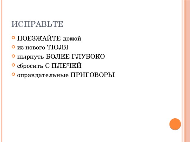 Исправьте ПОЕЗЖАЙТЕ домой из нового ТЮЛЯ нырнуть БОЛЕЕ ГЛУБОКО сбросить С ПЛЕЧЕЙ оправдательные ПРИГОВОРЫ 