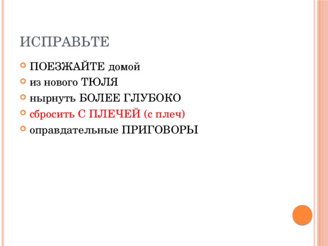 Исправьте ПОЕЗЖАЙТЕ домой из нового ТЮЛЯ нырнуть БОЛЕЕ ГЛУБОКО сбросить С ПЛЕЧЕЙ (с плеч) оправдательные ПРИГОВОРЫ 