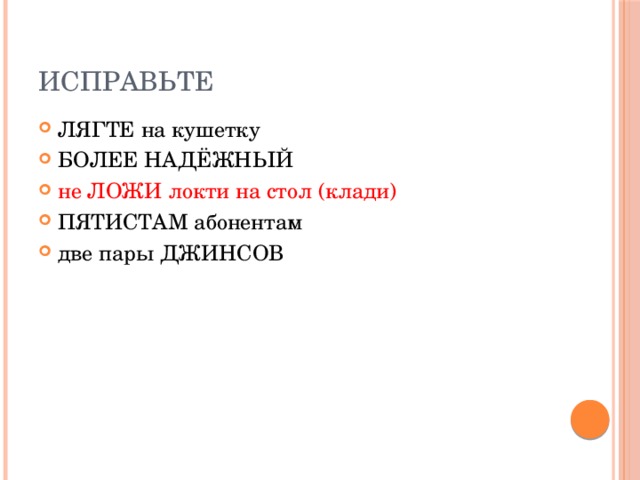 Исправьте ЛЯГТЕ на кушетку БОЛЕЕ НАДЁЖНЫЙ не ЛОЖИ локти на стол (клади) ПЯТИСТАМ абонентам две пары ДЖИНСОВ 