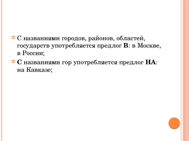 С названиями городов, районов, областей, государств употребляется предлог В : в Москве, в России; С названиями гор употребляется предлог НА : на Кавказе;  