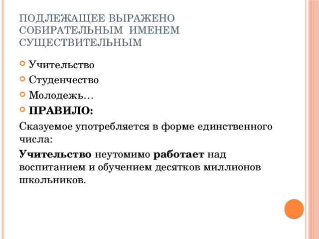 Подлежащее выражено собирательным именем существительным Учительство Студенчество Молодежь… ПРАВИЛО: Сказуемое употребляется в форме единственного числа: Учительство неутомимо работает над воспитанием и обучением десятков миллионов школьников.  
