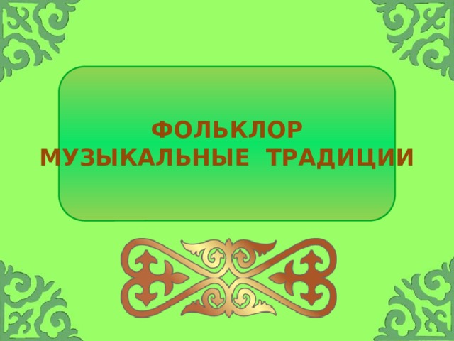 ФОЛЬКЛОР  МУЗЫКАЛЬНЫЕ ТРАДИЦИИ 
