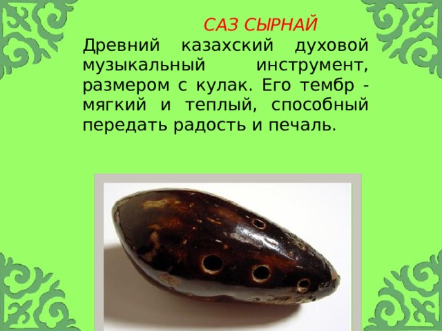  Саз сырнай Древний казахский духовой музыкальный инструмент, размером с кулак. Его тембр - мягкий и теплый, способный передать радость и печаль. 