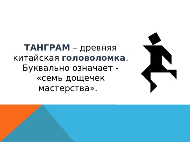 ТАНГРАМ – древняя китайская головоломка . Буквально означает - «семь дощечек мастерства». 