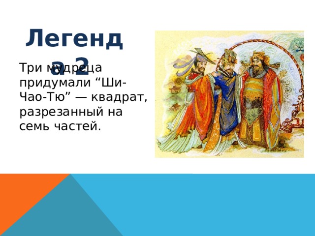 Легенда 2 Три мудреца придумали “Ши-Чао-Тю” — квадрат, разрезанный на семь частей.   