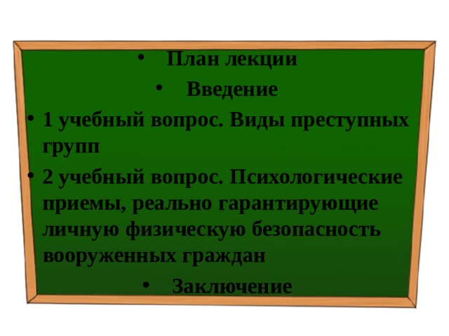 План лекции Введение 1 учебный вопрос.  Виды преступных групп 2 учебный вопрос.  Психологические приемы, реально гарантирующие личную физическую безопасность вооруженных граждан Заключение 