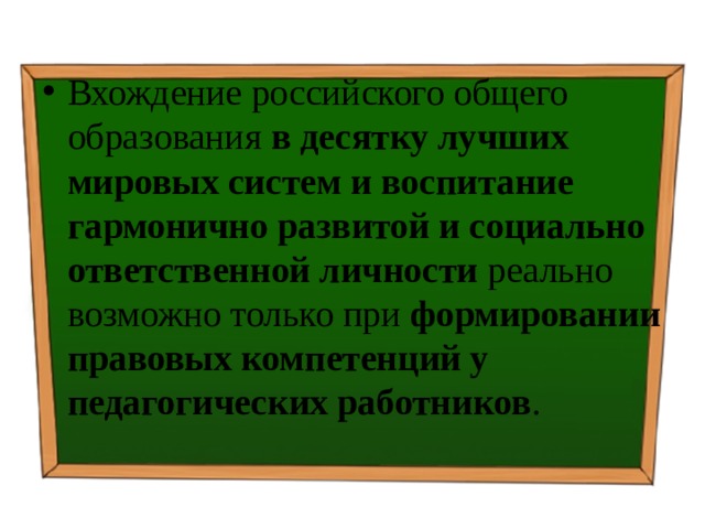 Вхождение российского общего образования в десятку лучших мировых систем и воспитание гармонично развитой и социально ответственной личности реально возможно только при формировании правовых компетенций у педагогических работников . 