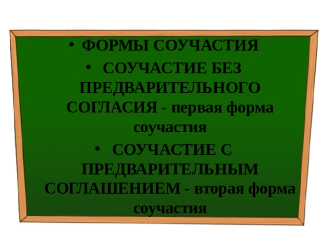 ФОРМЫ СОУЧАСТИЯ   СОУЧАСТИЕ БЕЗ ПРЕДВАРИТЕЛЬНОГО СОГЛАСИЯ - первая форма соучастия   СОУЧАСТИЕ С ПРЕДВАРИТЕЛЬНЫМ СОГЛАШЕНИЕМ - вторая форма соучастия 