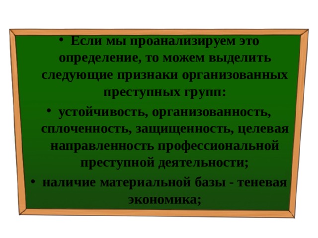 Если мы проанализируем это определение, то можем выделить следующие признаки организованных преступных групп: устойчивость, организованность, сплоченность, защищенность, целевая направленность профессиональной преступной деятельности; наличие материальной базы - теневая экономика; 