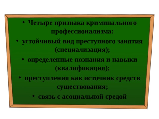 Четыре признака криминального профессионализма: устойчивый вид преступного занятия (специализация); определенные познания и навыки (квалификация); преступления как источник средств существования; связь с асоциальной средой 