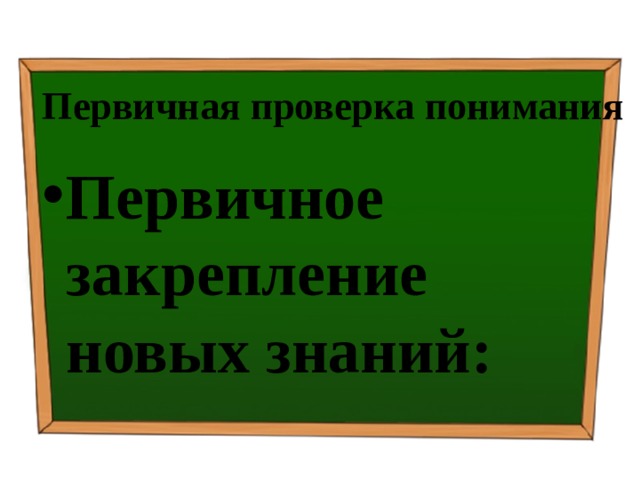 Первичная проверка понимания Первичное закрепление новых знаний: 