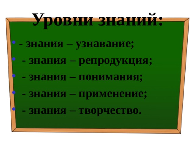 Уровни знаний: - знания – узнавание;  - знания – репродукция;  - знания – понимания;  - знания – применение;  - знания – творчество. 