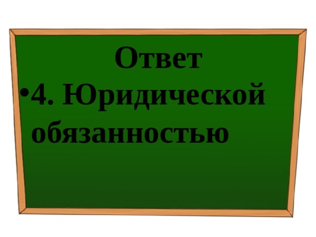 Ответ 4. Юридической обязанностью 
