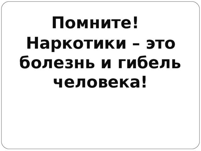 Помните!  Наркотики – это болезнь и гибель человека!  