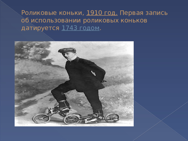 Роликовые коньки, 1910 год . Первая запись об использовании роликовых коньков датируется 1743 годом . 