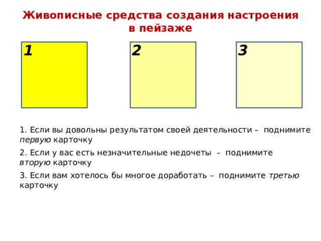 Живописные средства создания настроения в пейзаже 1 3 2 1. Если вы довольны результатом своей деятельности – поднимите первую карточку 2. Если у вас есть незначительные недочеты – поднимите вторую карточку 3. Если вам хотелось бы многое доработать – поднимите третью карточку 