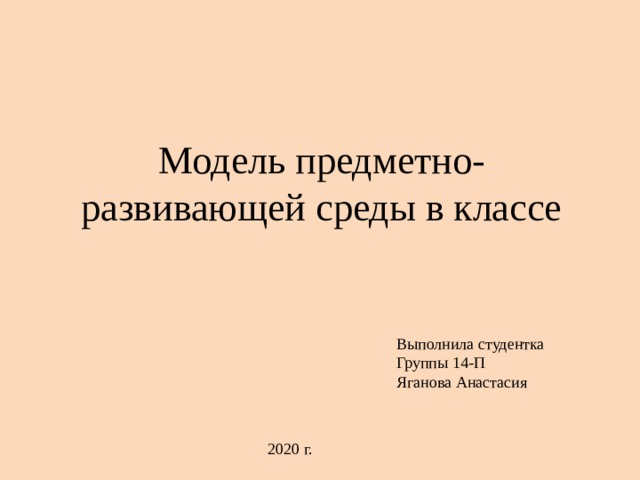 Модель предметно-развивающей среды в классе Выполнила студентка Группы 14-П Яганова Анастасия 2020 г. 