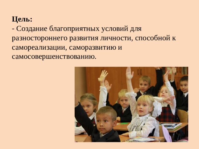 Цель:   - Создание благоприятных условий для разностороннего развития личности, способной к самореализации, саморазвитию и самосовершенствованию. 