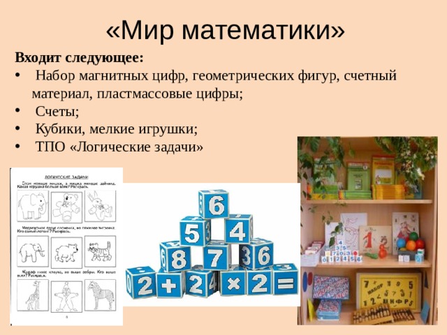 «Мир математики» Входит следующее:  Набор магнитных цифр, геометрических фигур, счетный материал, пластмассовые цифры;  Счеты;  Кубики, мелкие игрушки;  ТПО «Логические задачи» 