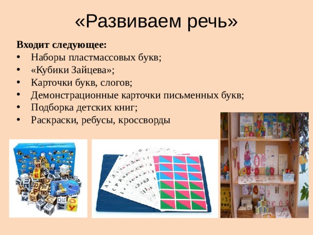 «Развиваем речь» Входит следующее:  Наборы пластмассовых букв;  «Кубики Зайцева»;  Карточки букв, слогов;  Демонстрационные карточки письменных букв;  Подборка детских книг;  Раскраски, ребусы, кроссворды 