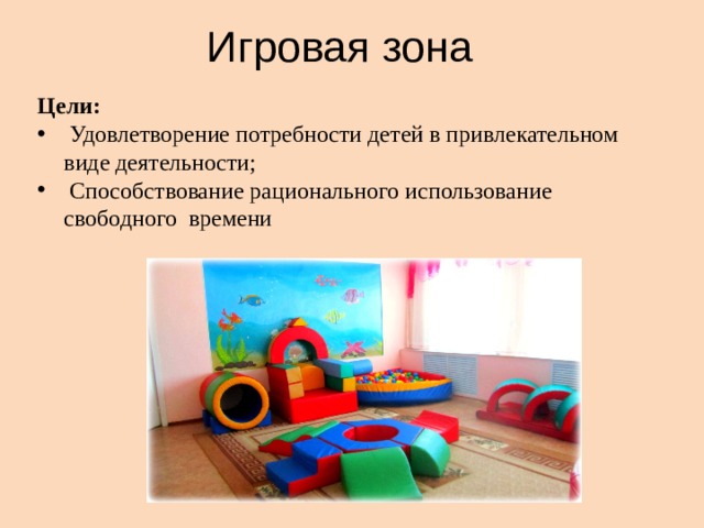 Игровая зона Цели:  Удовлетворение потребности детей в привлекательном виде деятельности;  Способствование рационального использование свободного времени 