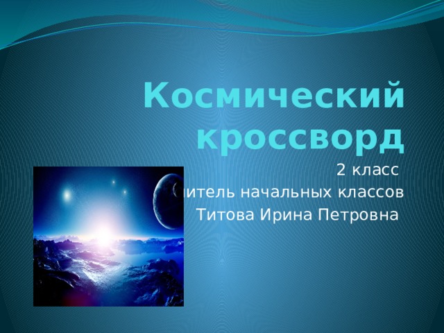 Космический кроссворд 2 класс учитель начальных классов Титова Ирина Петровна  