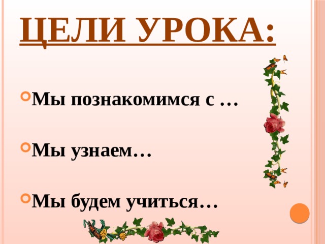 Цели урока:  Мы познакомимся с …  Мы узнаем…  Мы будем учиться…  