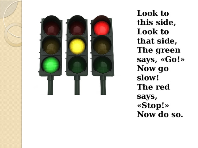 Look to this side, Look to that side, The green says, «Go!» Now go slow! The red says, «Stop!» Now do so.   
