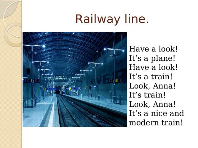 Railway line. Have a look! It’s a plane! Have a look! It’s a train! Look, Anna! It’s train! Look, Anna! It’s a nice and modern train!  