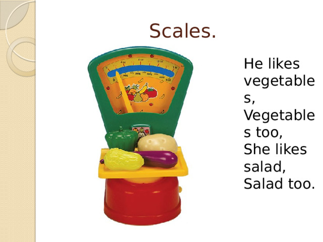 Scales. He likes vegetables, Vegetables too, She likes salad, Salad too. 