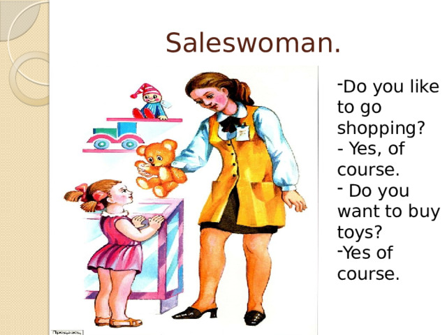 Saleswoman. Do you like to go shopping?  - Yes, of course.  Do you want to buy toys? Yes of course. 