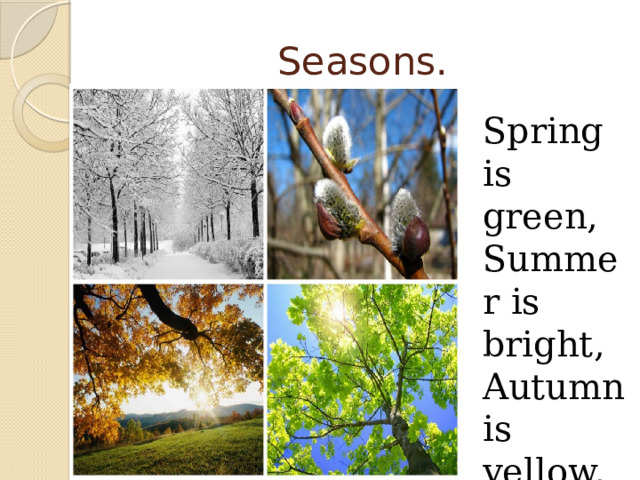 Seasons. Spring is green, Summer is bright, Autumn is yellow, Winter is white. 