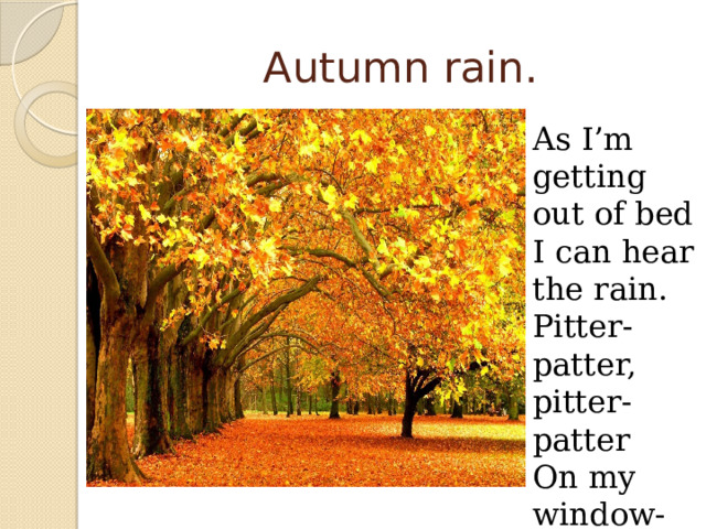 Autumn rain. As I’m getting out of bed I can hear the rain. Pitter-patter, pitter-patter On my window-pane. 