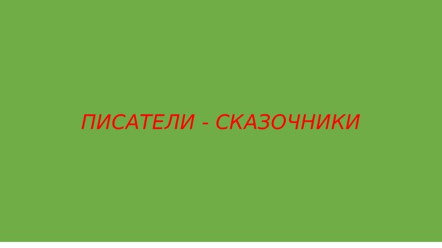 ПИСАТЕЛИ - СКАЗОЧНИКИ 