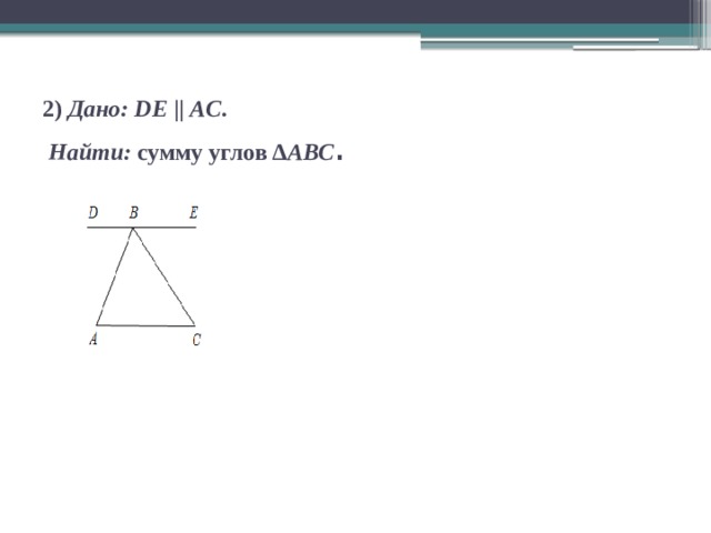 2) Дано: DE || AC .   Найти: сумму углов ∆ АВС . 