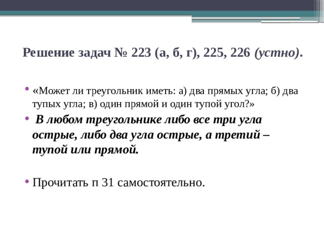  Решение задач № 223 (а, б, г), 225, 226 (устно) .   « Может ли треугольник иметь: а) два прямых угла; б) два тупых угла; в) один прямой и один тупой угол?»  В любом треугольнике либо все три угла острые, либо два угла острые, а третий – тупой или прямой. Прочитать п 31 самостоятельно. 