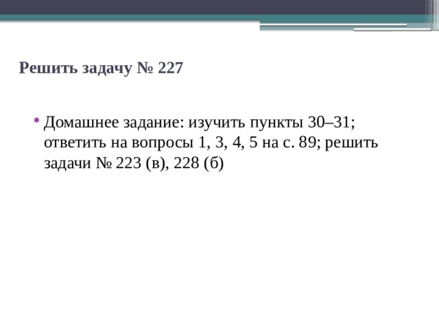 Решить задачу № 227   Домашнее задание: изучить пункты 30–31; ответить на вопросы 1, 3, 4, 5 на с. 89; решить задачи № 223 (в), 228 (б) 