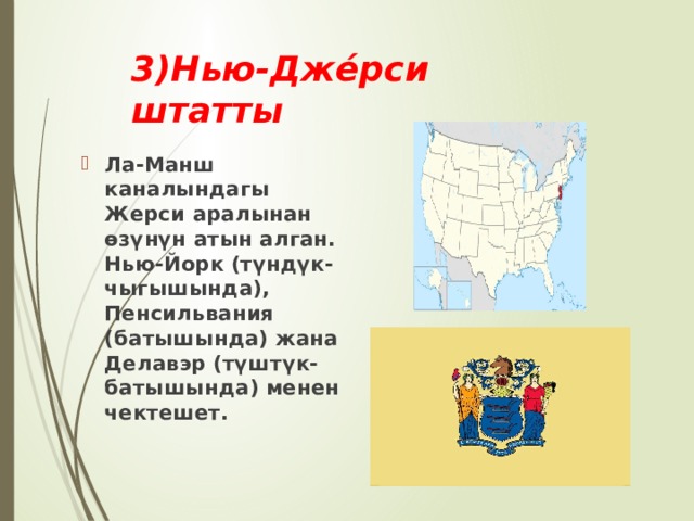 3)Нью-Дже́рси штатты Ла-Манш каналындагы Жерси аралынан өзүнүн атын алган. Нью-Йорк (түндүк-чыгышында), Пенсильвания (батышында) жана Делавэр (түштүк-батышында) менен чектешет. 
