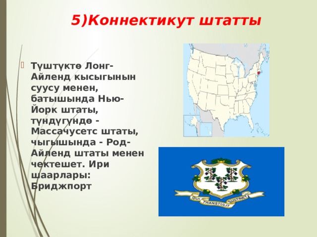 5)Коннектикут штатты Түштүктө Лонг-Айленд кысыгынын суусу менен, батышында Нью-Йорк штаты, түндүгүндө - Массачусетс штаты, чыгышында - Род-Айленд штаты менен чектешет. Ири шаарлары: Бриджпорт 