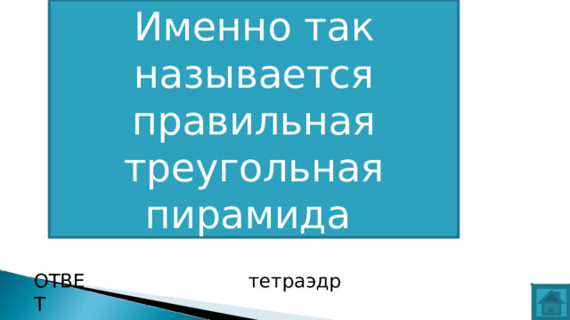 Именно так называется правильная треугольная пирамида ОТВЕТ тетраэдр  