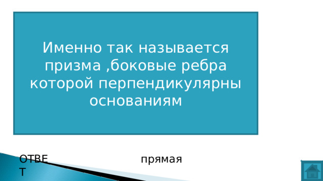 Именно так называется призма ,боковые ребра которой перпендикулярны основаниям ВОПРОС ОТВЕТ прямая  
