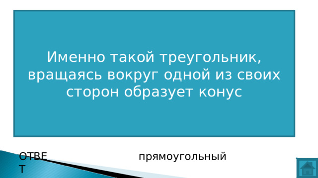 Именно такой треугольник, вращаясь вокруг одной из своих сторон образует конус ВОПРОС ОТВЕТ прямоугольный  