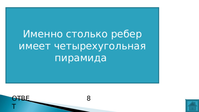 Именно столько ребер имеет четырехугольная пирамида ВОПРОС ОТВЕТ 8  
