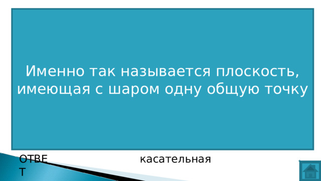 Именно так называется плоскость, имеющая с шаром одну общую точку ВОПРОС ОТВЕТ касательная  